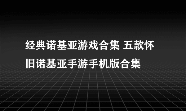 经典诺基亚游戏合集 五款怀旧诺基亚手游手机版合集