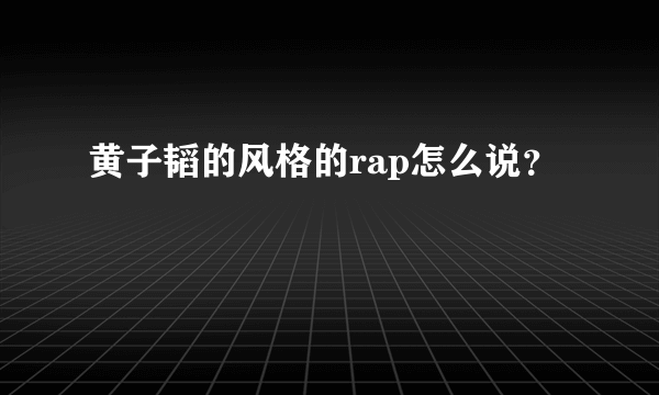 黄子韬的风格的rap怎么说？