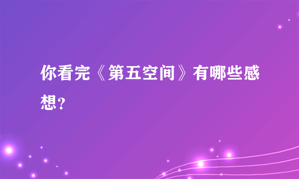 你看完《第五空间》有哪些感想？