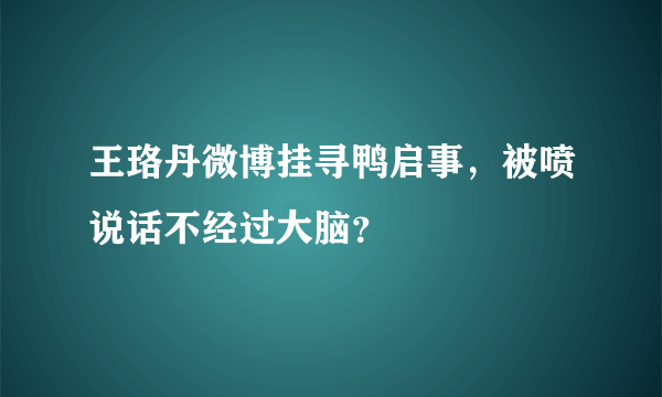 王珞丹微博挂寻鸭启事，被喷说话不经过大脑？