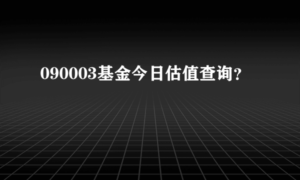 090003基金今日估值查询？