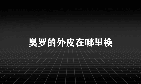 奥罗的外皮在哪里换