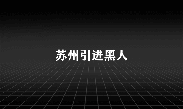 苏州引进黑人