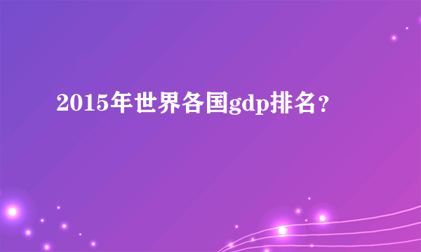2015年世界各国gdp排名？