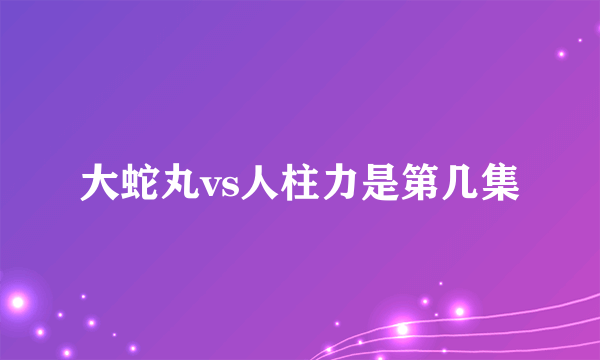 大蛇丸vs人柱力是第几集