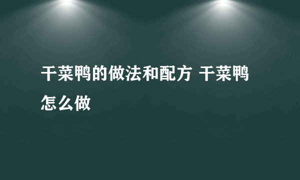 干菜鸭的做法和配方 干菜鸭怎么做