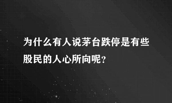 为什么有人说茅台跌停是有些股民的人心所向呢？
