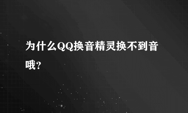 为什么QQ换音精灵换不到音哦？