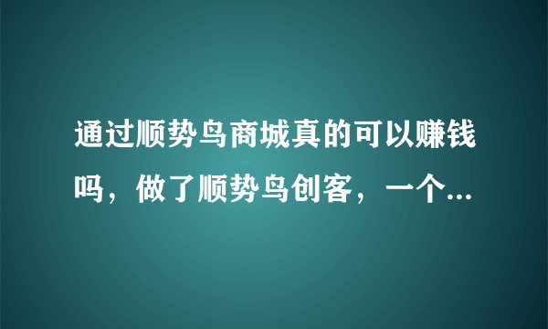 通过顺势鸟商城真的可以赚钱吗，做了顺势鸟创客，一个月能赚多少？