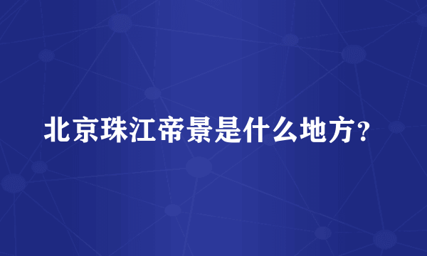 北京珠江帝景是什么地方？