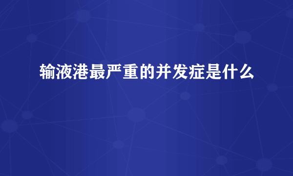 输液港最严重的并发症是什么