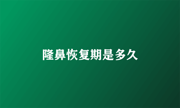 隆鼻恢复期是多久
