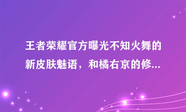 王者荣耀官方曝光不知火舞的新皮肤魅语，和橘右京的修罗，玩家表示荣耀品质，你怎么看？