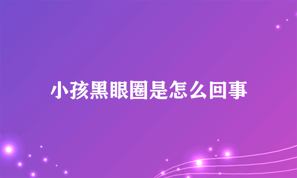 小孩黑眼圈是怎么回事