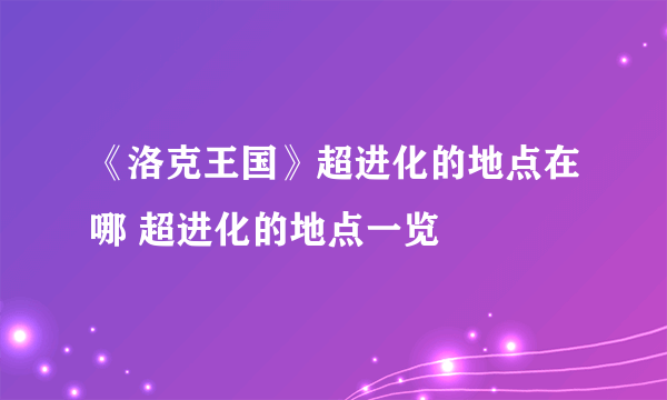 《洛克王国》超进化的地点在哪 超进化的地点一览