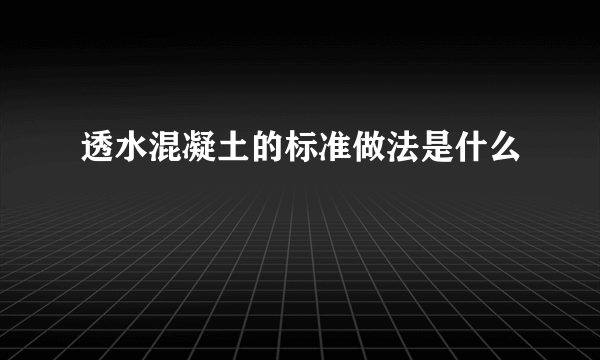 透水混凝土的标准做法是什么