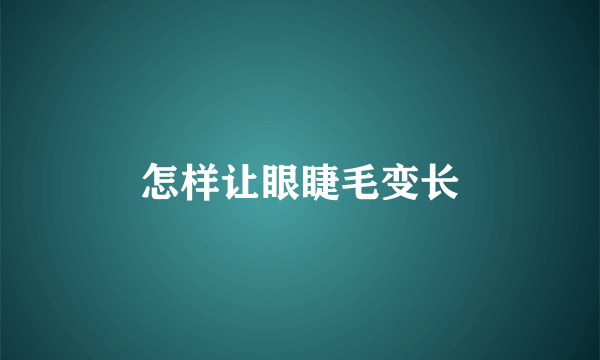 怎样让眼睫毛变长