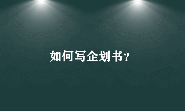 如何写企划书？