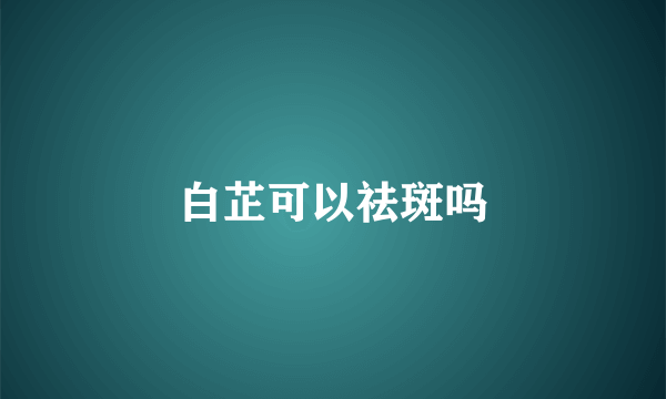 白芷可以祛斑吗