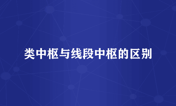类中枢与线段中枢的区别
