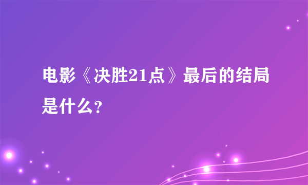 电影《决胜21点》最后的结局是什么？