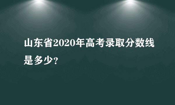 山东省2020年高考录取分数线是多少？