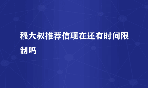 穆大叔推荐信现在还有时间限制吗