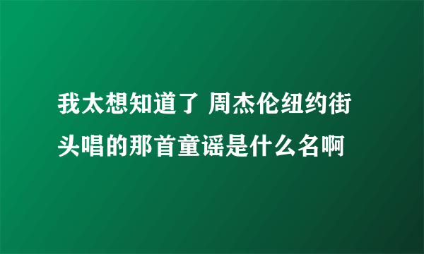 我太想知道了 周杰伦纽约街头唱的那首童谣是什么名啊
