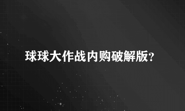 球球大作战内购破解版？