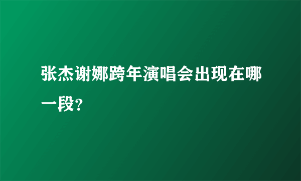 张杰谢娜跨年演唱会出现在哪一段？