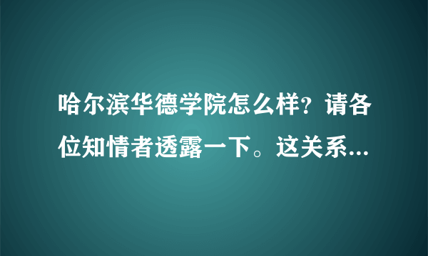 哈尔滨华德学院怎么样？请各位知情者透露一下。这关系到我以后的人生！