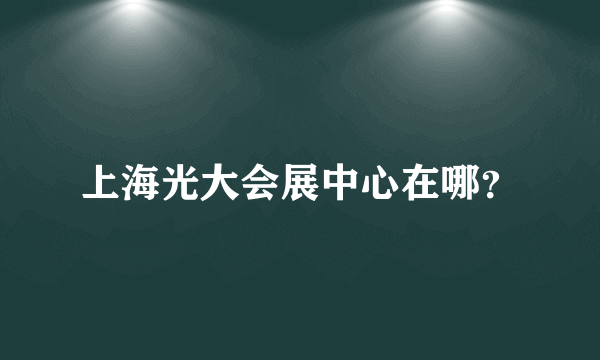 上海光大会展中心在哪？