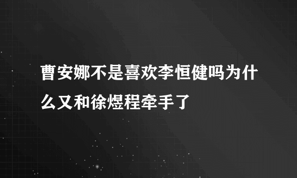 曹安娜不是喜欢李恒健吗为什么又和徐煜程牵手了