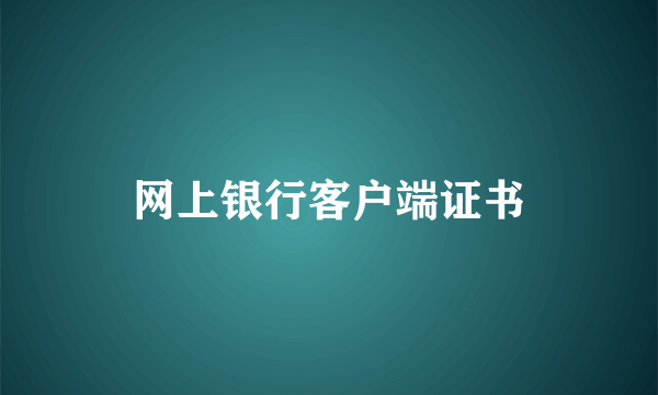 网上银行客户端证书