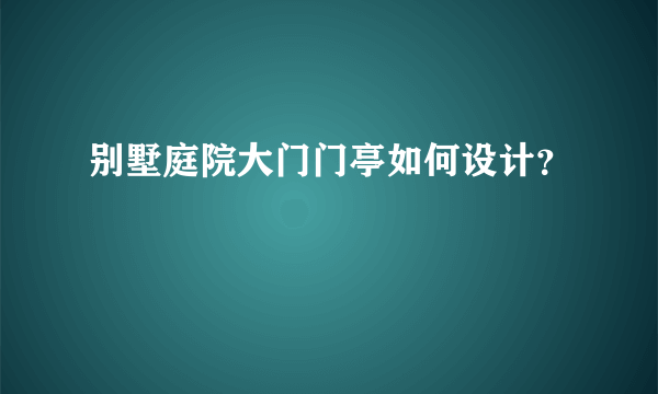 别墅庭院大门门亭如何设计？