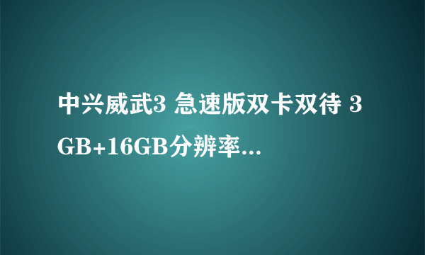 中兴威武3 急速版双卡双待 3GB+16GB分辨率高 苏宁宇奇手机专营店609元销售中