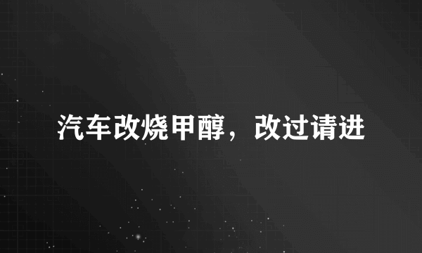 汽车改烧甲醇，改过请进