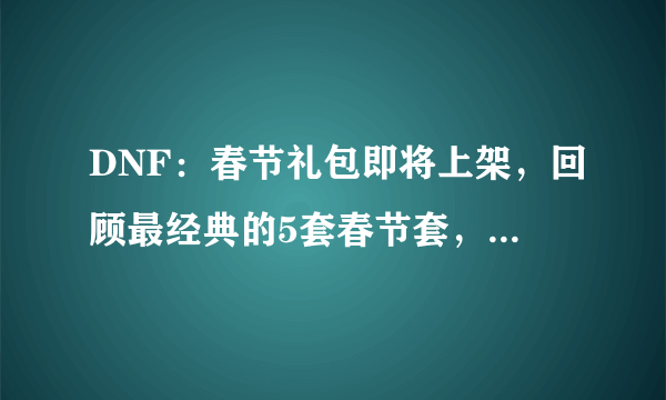 DNF：春节礼包即将上架，回顾最经典的5套春节套，你都买过哪套？