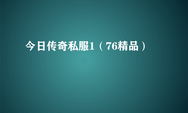 今日传奇私服1（76精品）