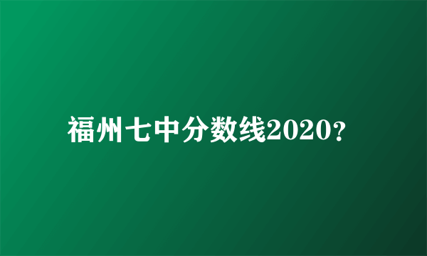 福州七中分数线2020？