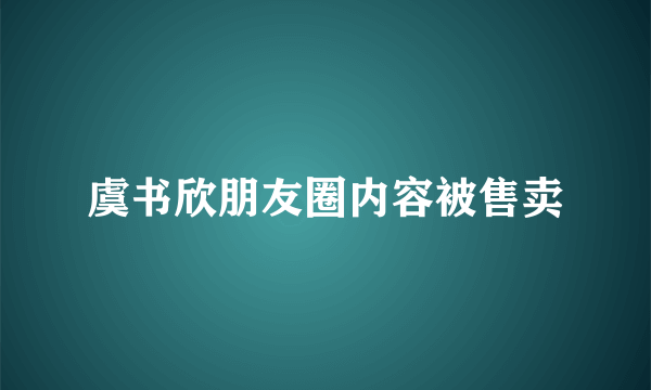 虞书欣朋友圈内容被售卖