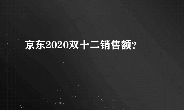 京东2020双十二销售额？