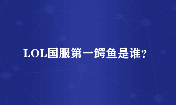 LOL国服第一鳄鱼是谁？