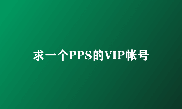 求一个PPS的VIP帐号