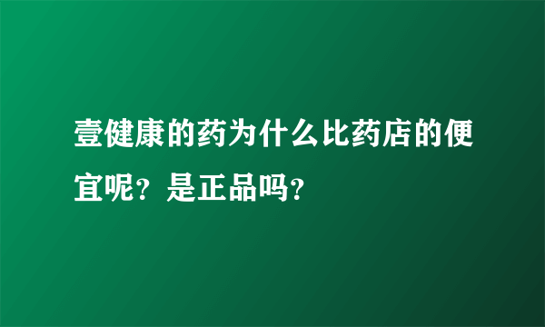 壹健康的药为什么比药店的便宜呢？是正品吗？
