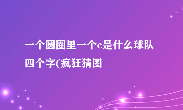一个圆圈里一个c是什么球队四个字(疯狂猜图