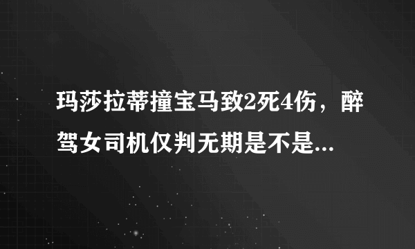 玛莎拉蒂撞宝马致2死4伤，醉驾女司机仅判无期是不是太少了？