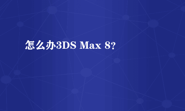 怎么办3DS Max 8？