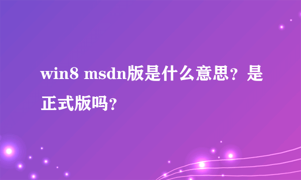 win8 msdn版是什么意思？是正式版吗？
