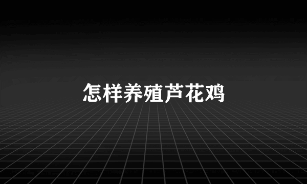 怎样养殖芦花鸡